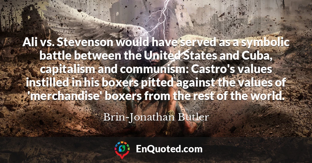 Ali vs. Stevenson would have served as a symbolic battle between the United States and Cuba, capitalism and communism: Castro's values instilled in his boxers pitted against the values of 'merchandise' boxers from the rest of the world.