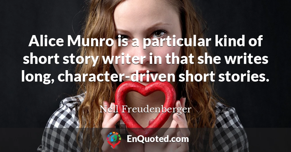 Alice Munro is a particular kind of short story writer in that she writes long, character-driven short stories.