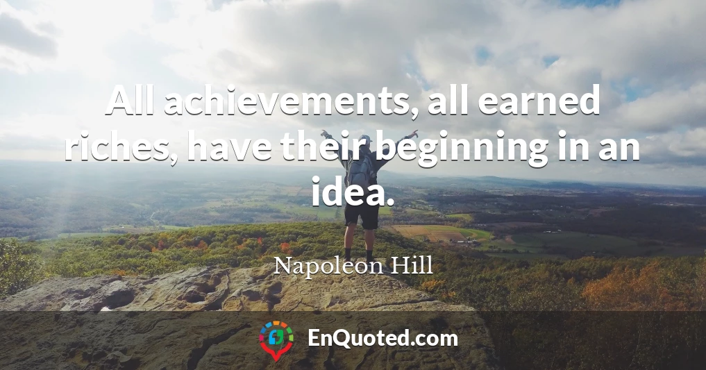 All achievements, all earned riches, have their beginning in an idea.