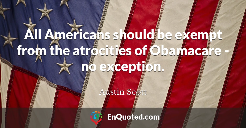 All Americans should be exempt from the atrocities of Obamacare - no exception.