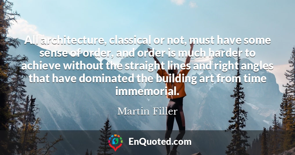 All architecture, classical or not, must have some sense of order, and order is much harder to achieve without the straight lines and right angles that have dominated the building art from time immemorial.