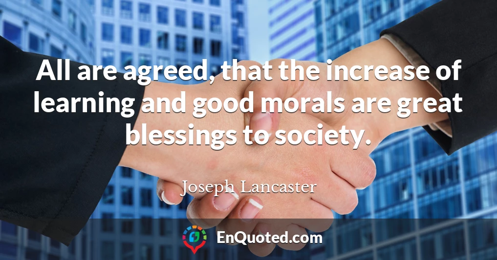 All are agreed, that the increase of learning and good morals are great blessings to society.