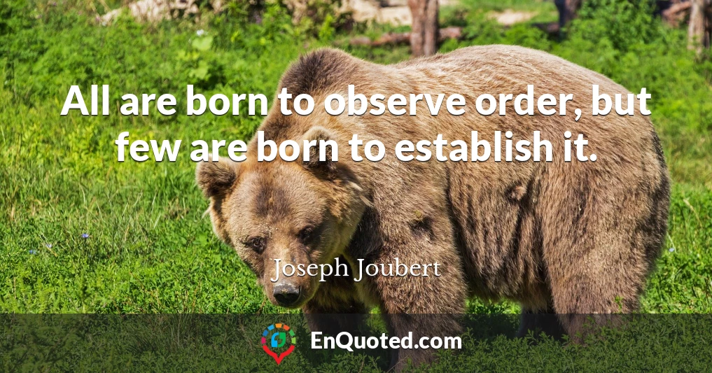 All are born to observe order, but few are born to establish it.