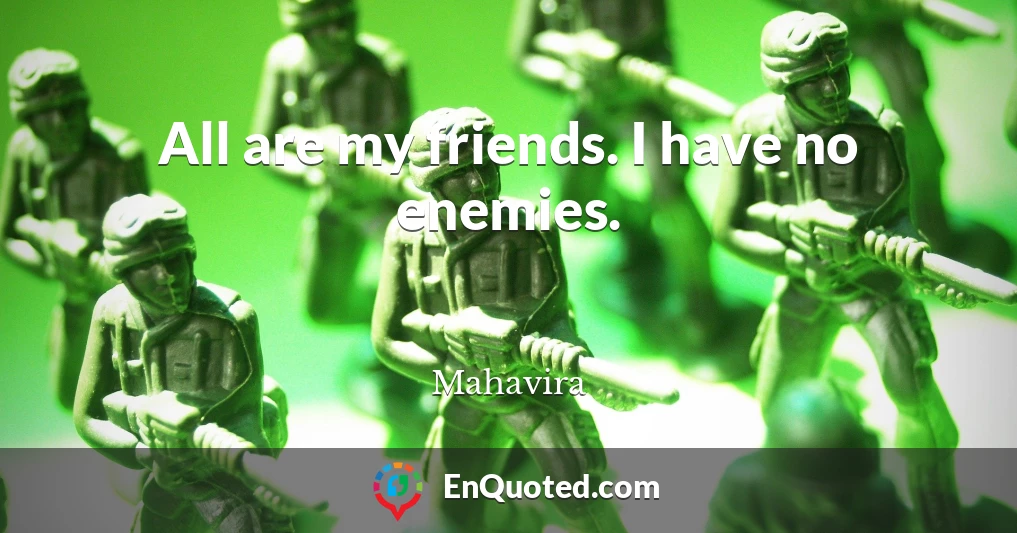 All are my friends. I have no enemies.