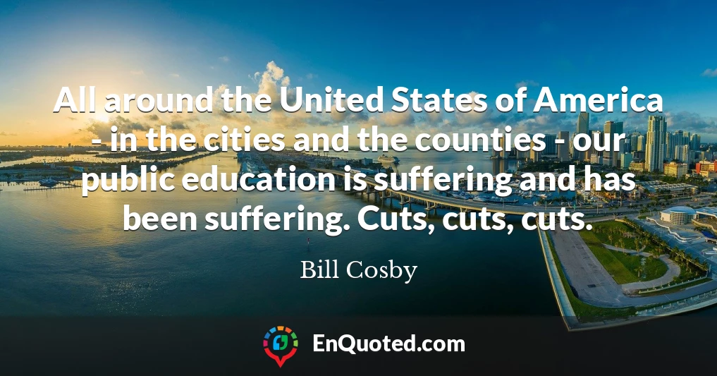 All around the United States of America - in the cities and the counties - our public education is suffering and has been suffering. Cuts, cuts, cuts.