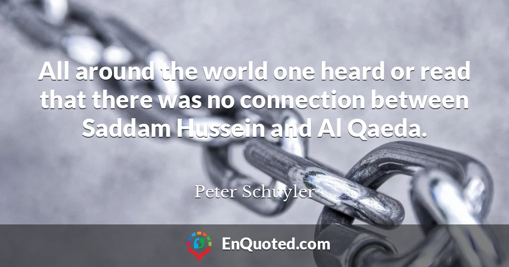 All around the world one heard or read that there was no connection between Saddam Hussein and Al Qaeda.