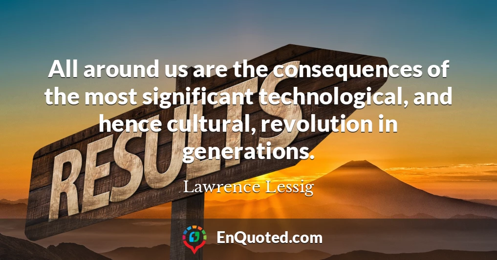 All around us are the consequences of the most significant technological, and hence cultural, revolution in generations.