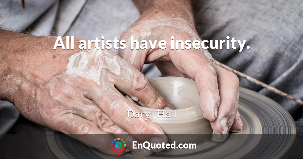 All artists have insecurity.