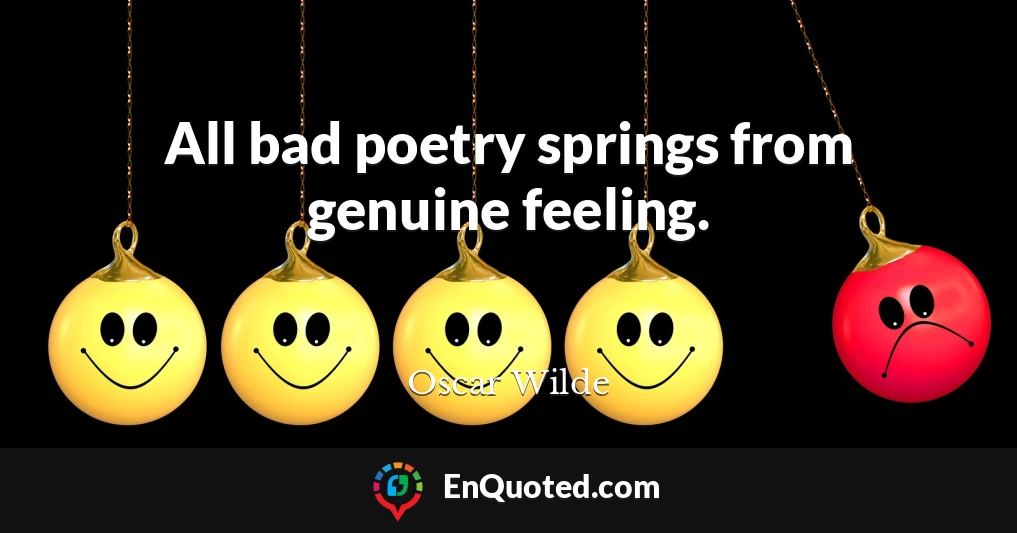 All bad poetry springs from genuine feeling.