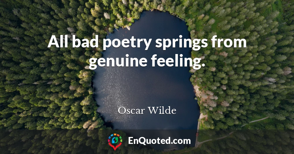 All bad poetry springs from genuine feeling.