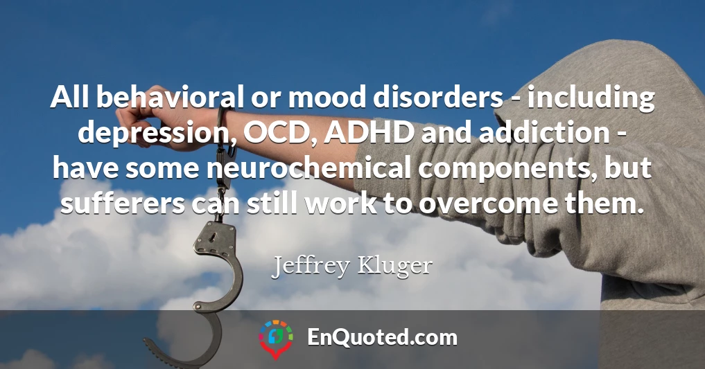 All behavioral or mood disorders - including depression, OCD, ADHD and addiction - have some neurochemical components, but sufferers can still work to overcome them.