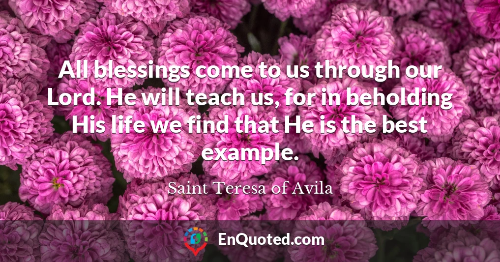 All blessings come to us through our Lord. He will teach us, for in beholding His life we find that He is the best example.