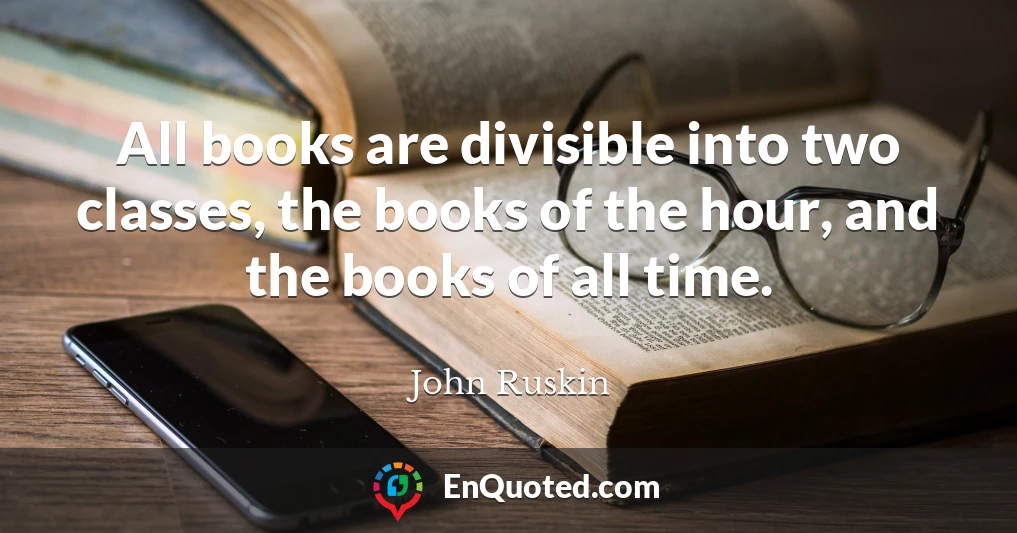 All books are divisible into two classes, the books of the hour, and the books of all time.