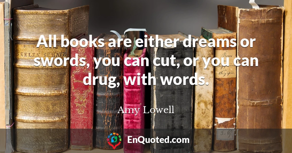 All books are either dreams or swords, you can cut, or you can drug, with words.