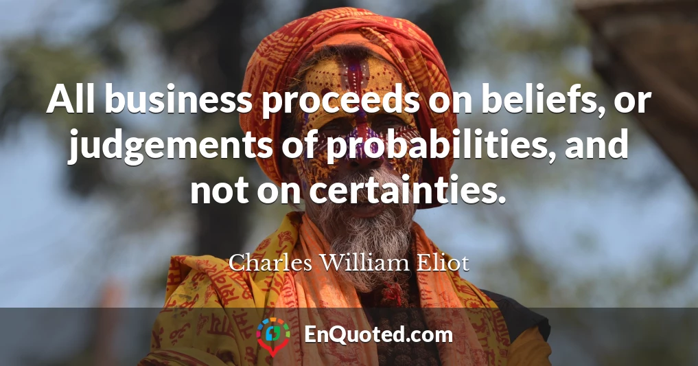 All business proceeds on beliefs, or judgements of probabilities, and not on certainties.