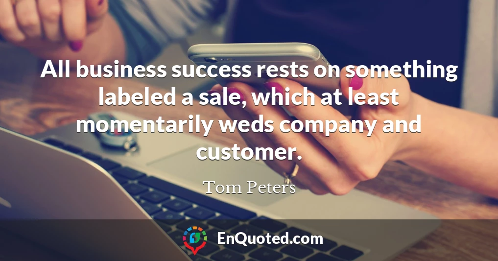 All business success rests on something labeled a sale, which at least momentarily weds company and customer.