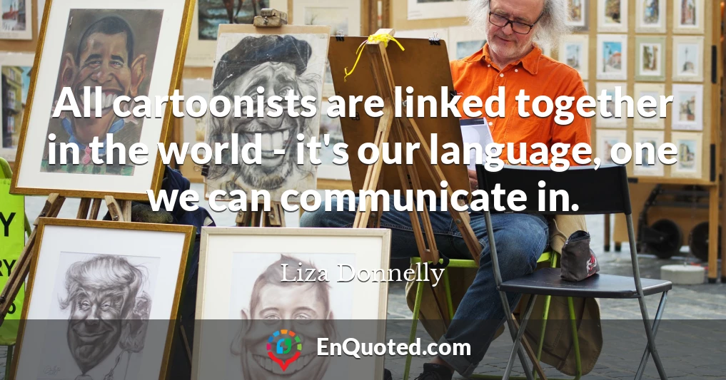 All cartoonists are linked together in the world - it's our language, one we can communicate in.