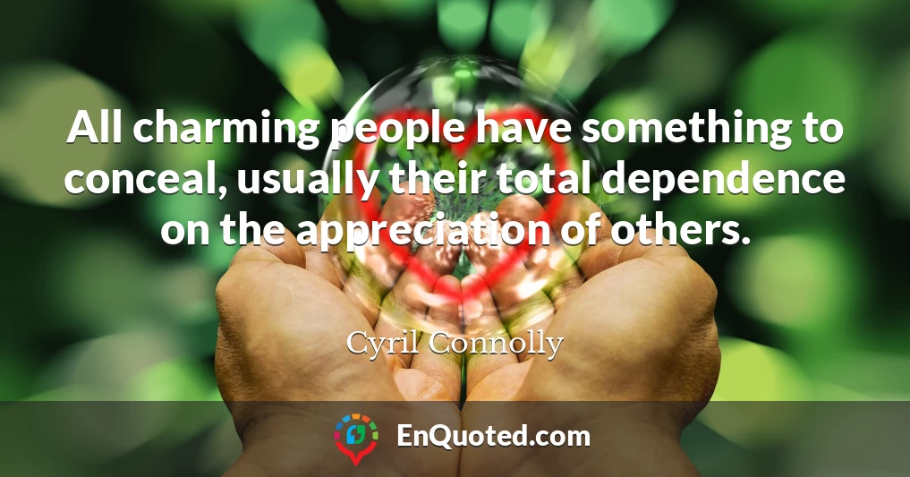 All charming people have something to conceal, usually their total dependence on the appreciation of others.