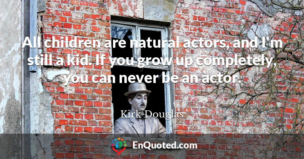 All children are natural actors, and I'm still a kid. If you grow up completely, you can never be an actor.