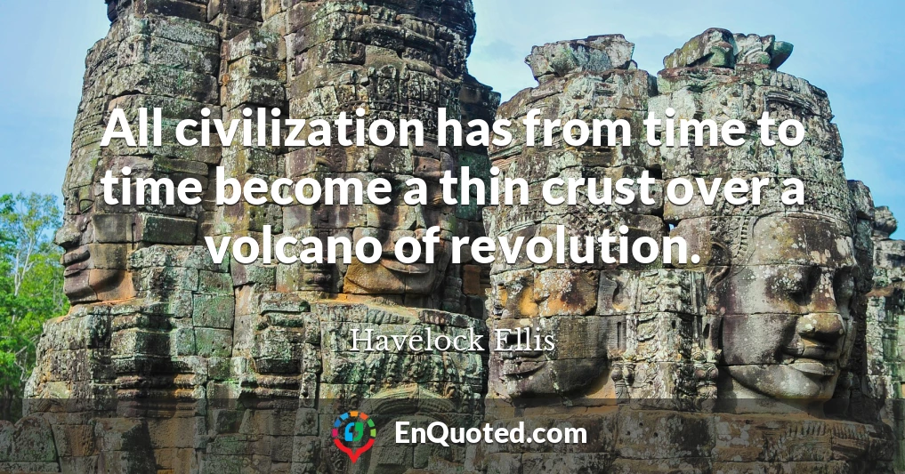 All civilization has from time to time become a thin crust over a volcano of revolution.