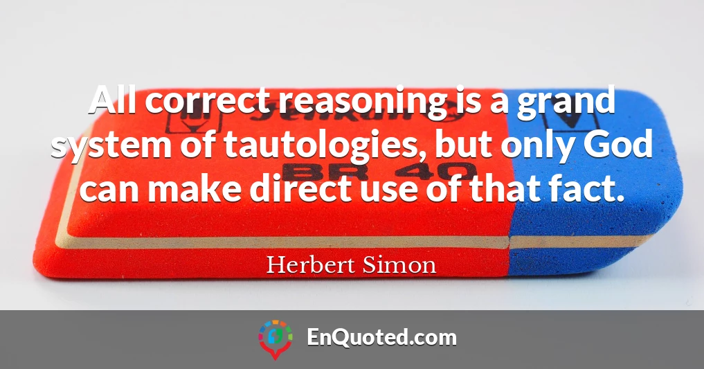 All correct reasoning is a grand system of tautologies, but only God can make direct use of that fact.
