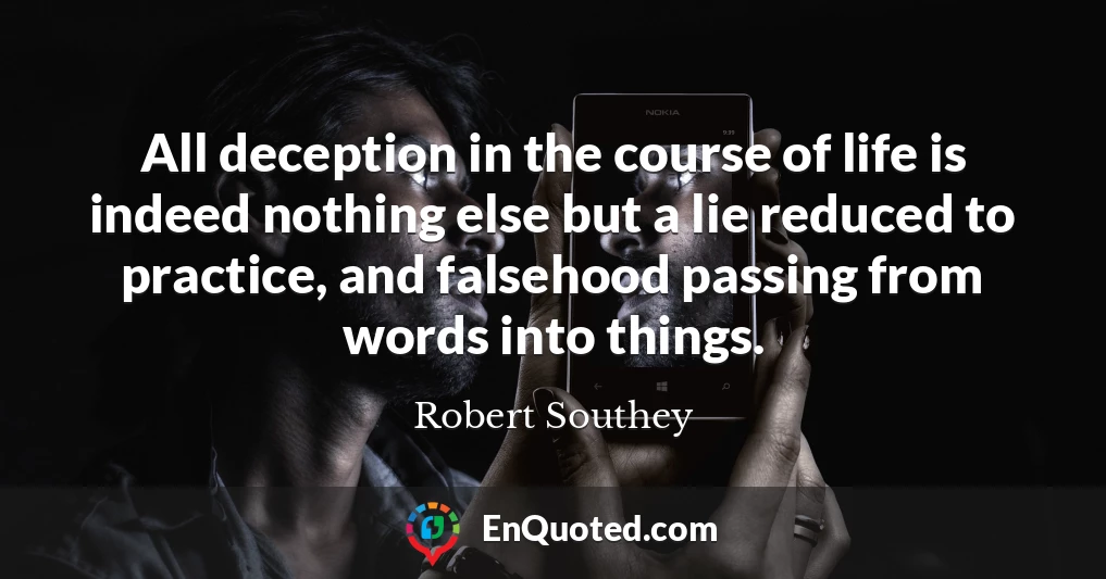 All deception in the course of life is indeed nothing else but a lie reduced to practice, and falsehood passing from words into things.