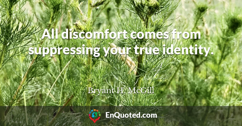 All discomfort comes from suppressing your true identity.