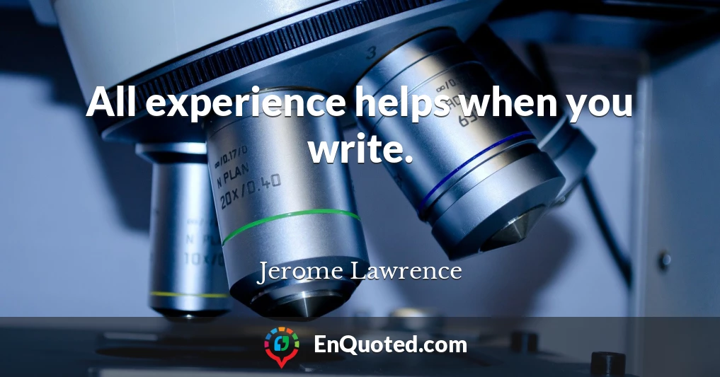 All experience helps when you write.