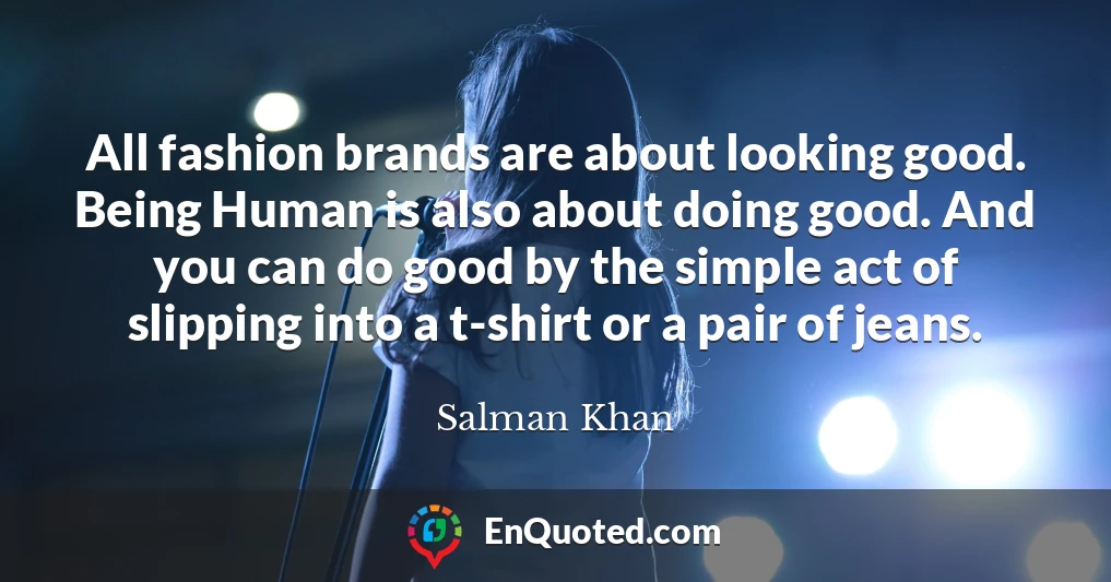 All fashion brands are about looking good. Being Human is also about doing good. And you can do good by the simple act of slipping into a t-shirt or a pair of jeans.