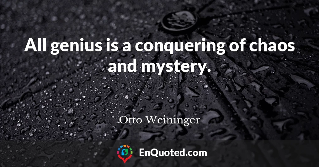 All genius is a conquering of chaos and mystery.