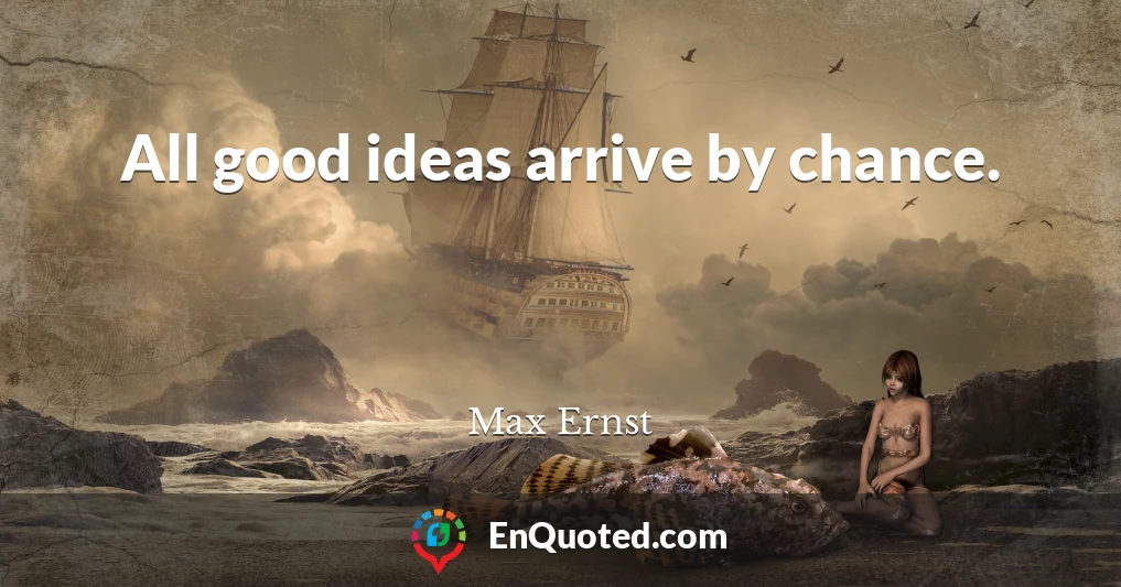 All good ideas arrive by chance.