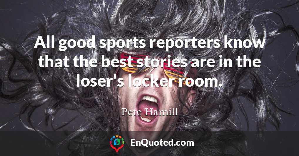 All good sports reporters know that the best stories are in the loser's locker room.