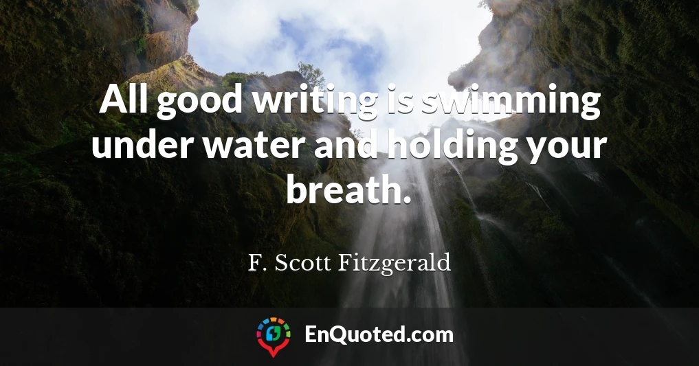 All good writing is swimming under water and holding your breath.