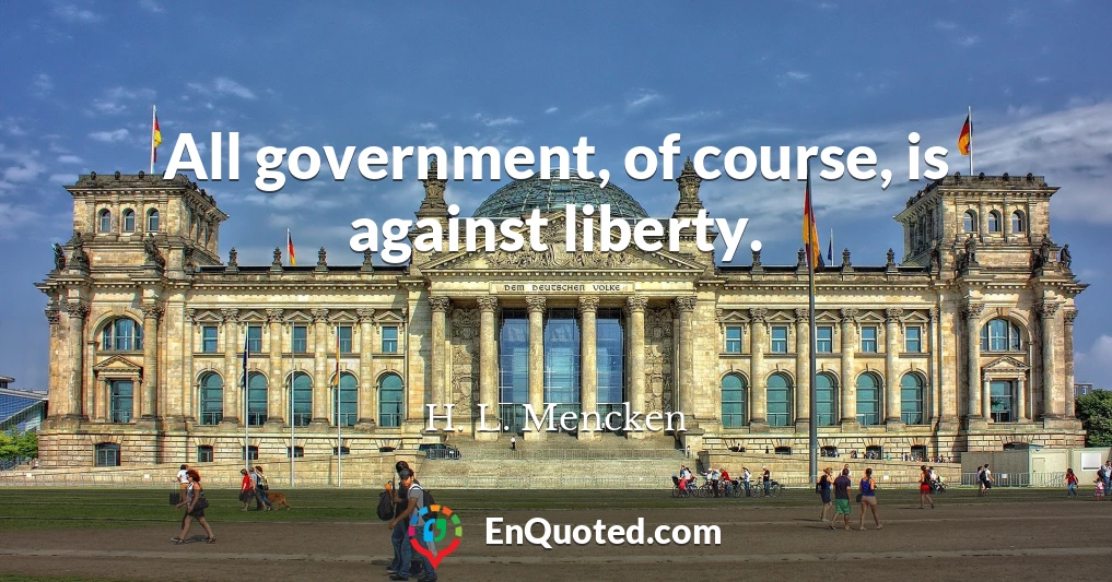 All government, of course, is against liberty.