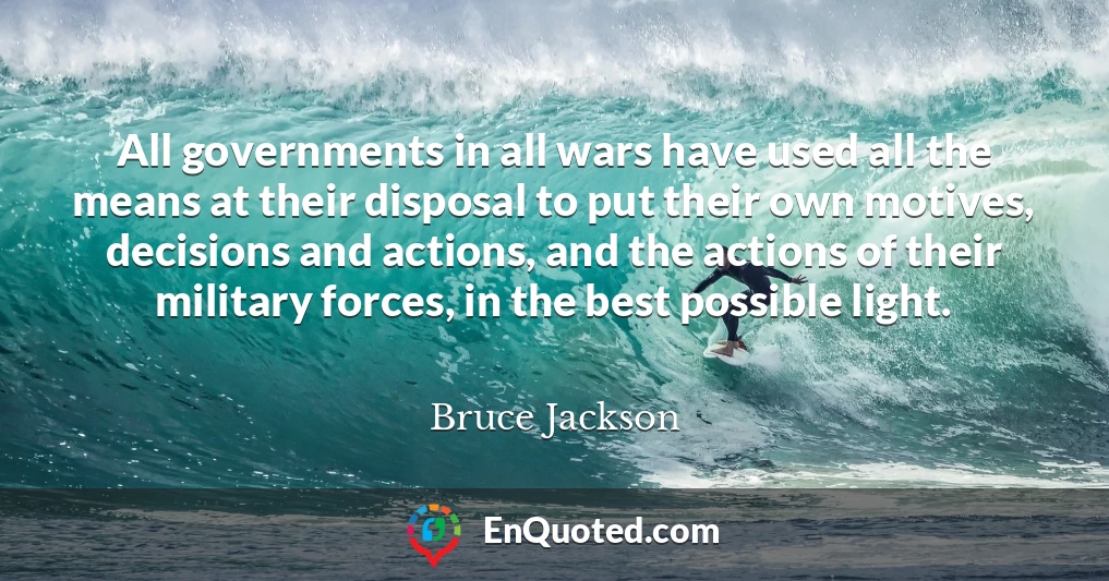 All governments in all wars have used all the means at their disposal to put their own motives, decisions and actions, and the actions of their military forces, in the best possible light.