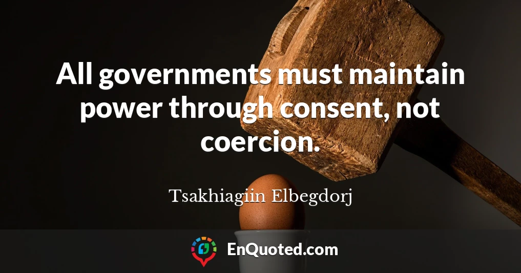All governments must maintain power through consent, not coercion.