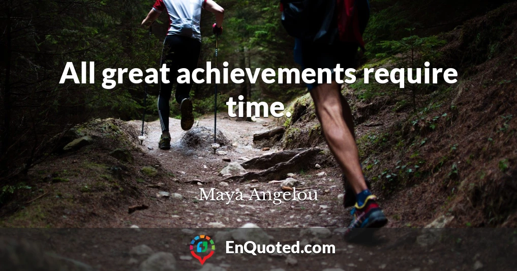 All great achievements require time.