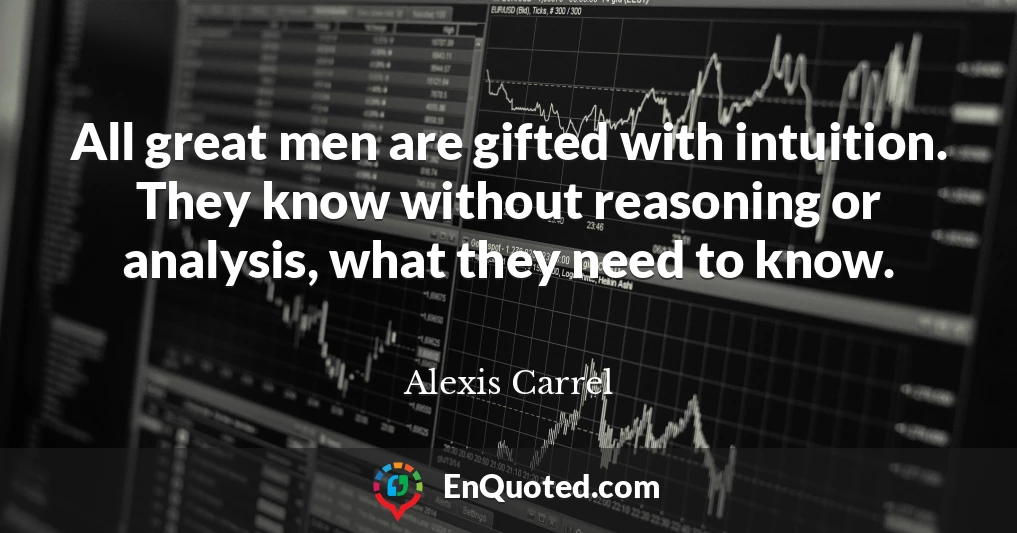 All great men are gifted with intuition. They know without reasoning or analysis, what they need to know.