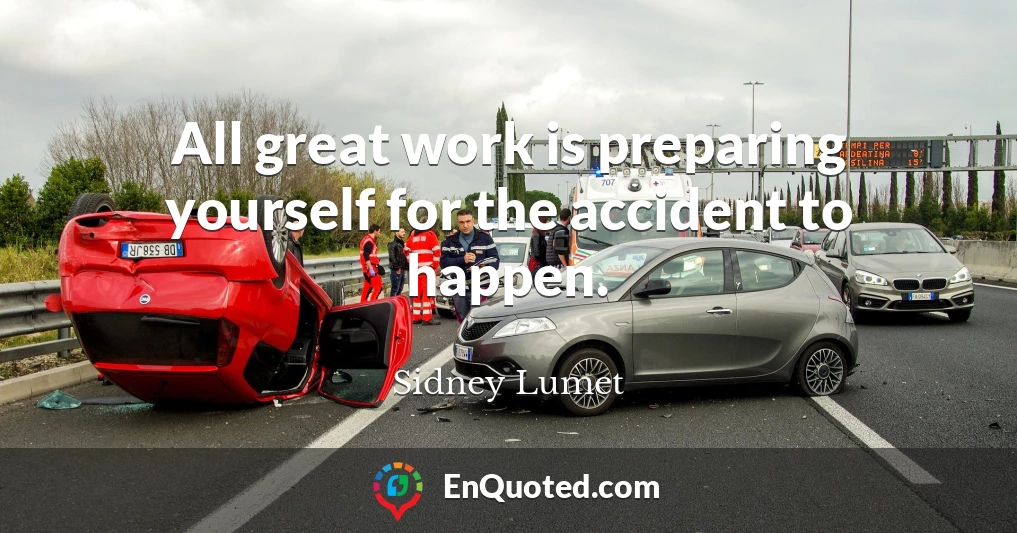 All great work is preparing yourself for the accident to happen.