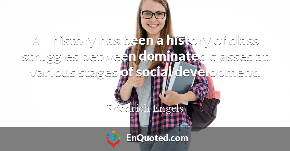 All history has been a history of class struggles between dominated classes at various stages of social development.