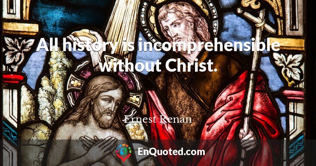 All history is incomprehensible without Christ.