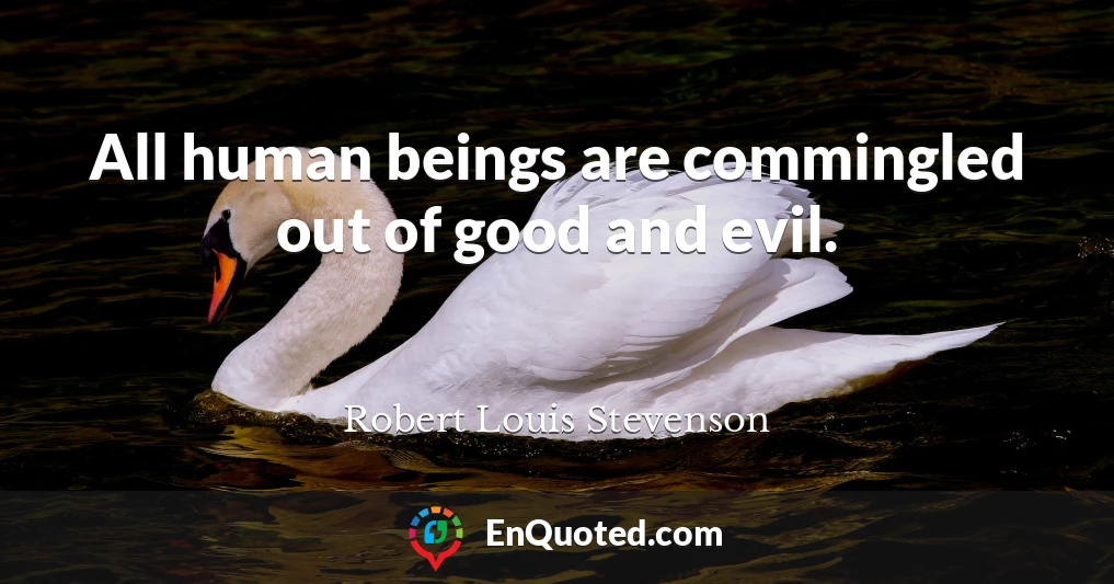 All human beings are commingled out of good and evil.