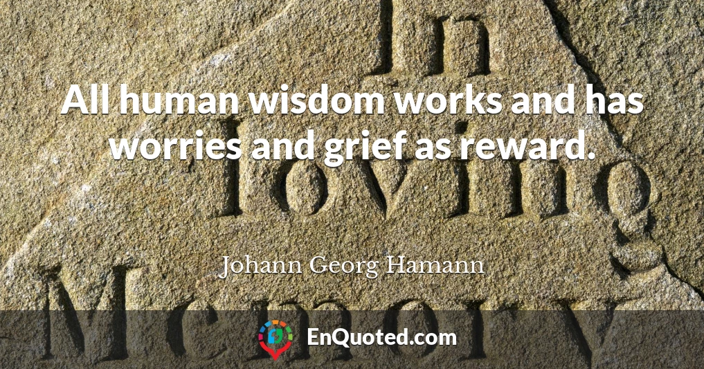 All human wisdom works and has worries and grief as reward.