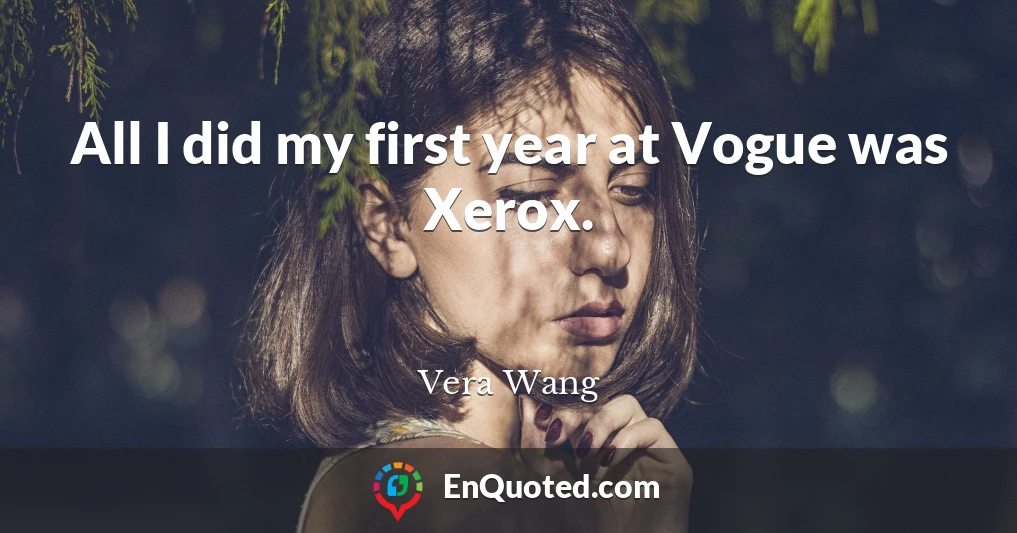 All I did my first year at Vogue was Xerox.