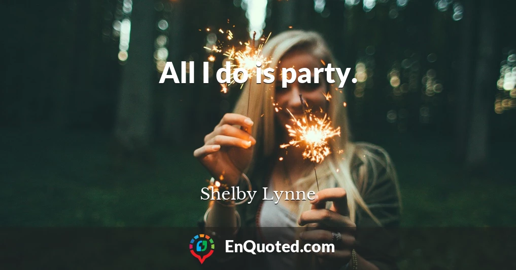 All I do is party.