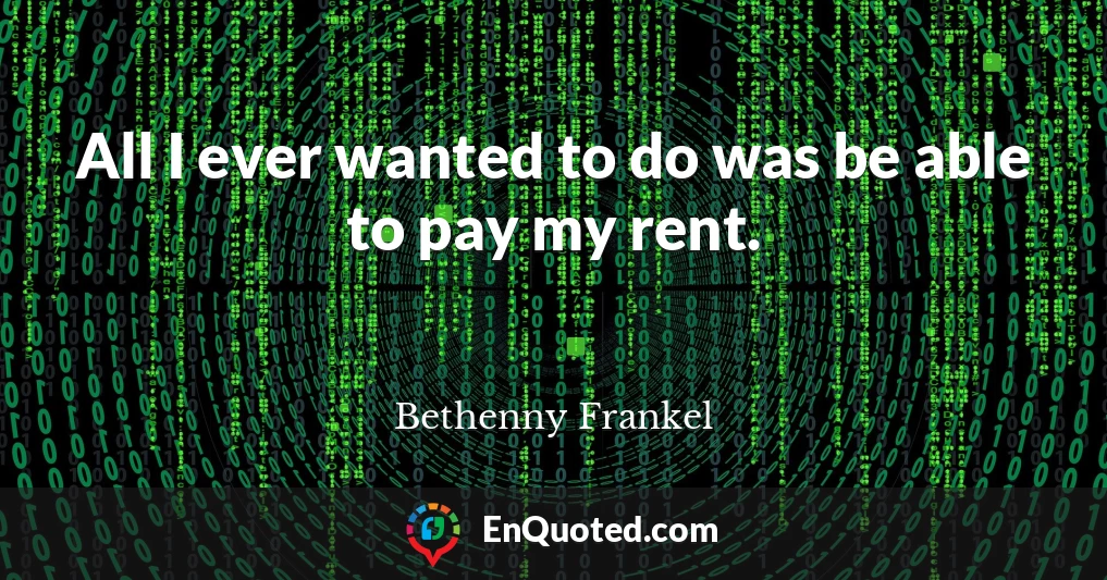 All I ever wanted to do was be able to pay my rent.