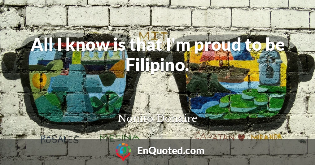 All I know is that I'm proud to be Filipino.