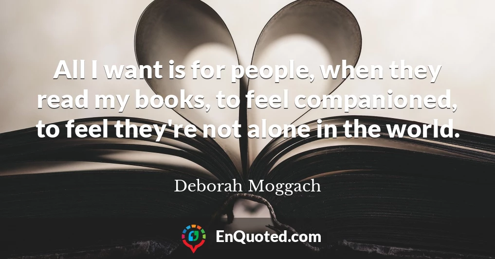 All I want is for people, when they read my books, to feel companioned, to feel they're not alone in the world.