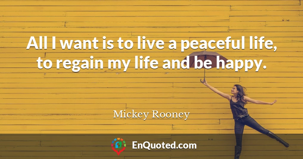 All I want is to live a peaceful life, to regain my life and be happy.