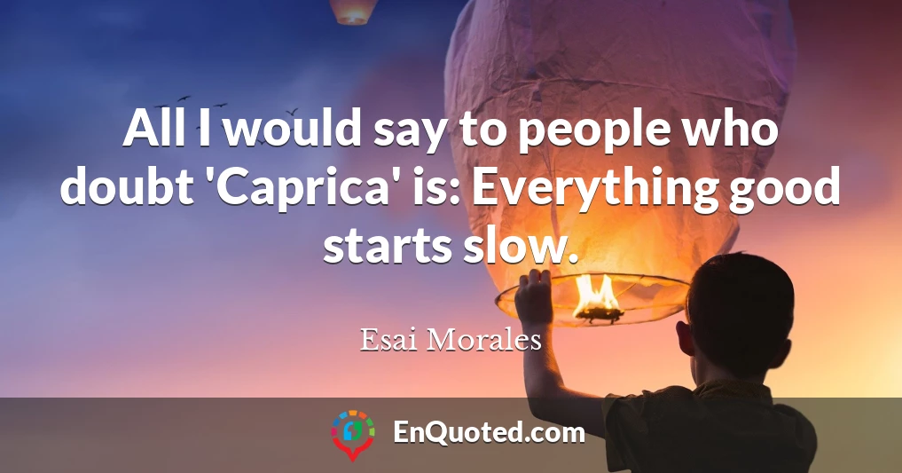 All I would say to people who doubt 'Caprica' is: Everything good starts slow.